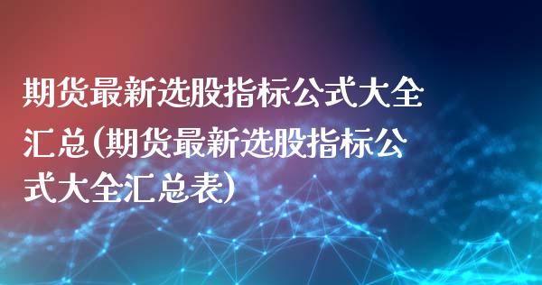 期货最新选股指标公式大全汇总(期货最新选股指标公式大全汇总表)_https://www.zztgc.com_原油期货_第1张