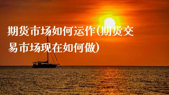 期货市场如何运作(期货交易市场现在如何做)_原油期货_第1张_珍投期货网 期货市场如何运作(期货交易市场现在如何做)_https://www.zztgc.com_原油期货_第1张