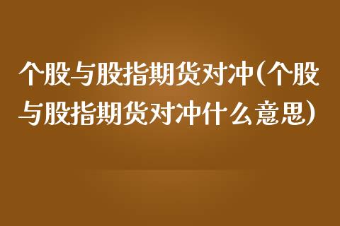 个股与股指期货对冲(个股与股指期货对冲什么意思)_https://www.zztgc.com_期货入门_第1张
