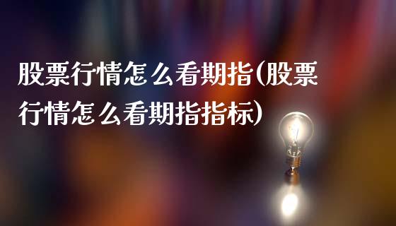 股票行情怎么看期指(股票行情怎么看期指指标)_https://www.zztgc.com_原油期货_第1张