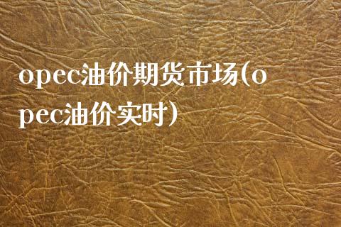 opec油价期货市场(opec油价实时)_https://www.zztgc.com_原油期货_第1张