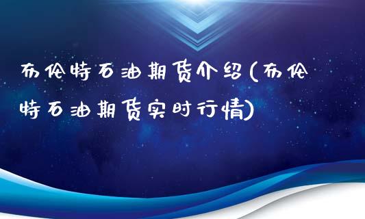 布伦特石油期货介绍(布伦特石油期货实时行情)_https://www.zztgc.com_期货入门_第1张