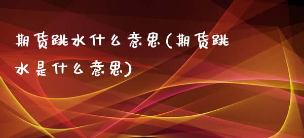 期货跳水什么意思(期货跳水是什么意思)_https://www.zztgc.com_期货行情_第1张
