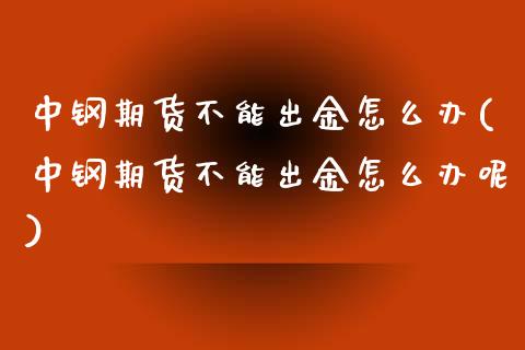 中钢期货不能出金怎么办(中钢期货不能出金怎么办呢)_期货直播_第1张_珍投期货网 中钢期货不能出金怎么办(中钢期货不能出金怎么办呢)_https://www.zztgc.com_期货直播_第1张