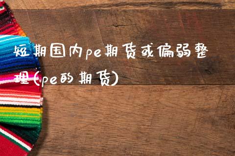 短期国内pe期货或偏弱整理(pe的期货)_原油期货_第1张_珍投期货网 短期国内pe期货或偏弱整理(pe的期货)_https://www.zztgc.com_原油期货_第1张