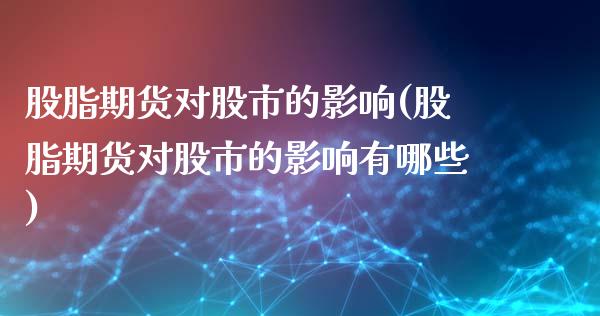 股脂期货对股市的影响(股脂期货对股市的影响有哪些)_https://www.zztgc.com_期货行情_第1张