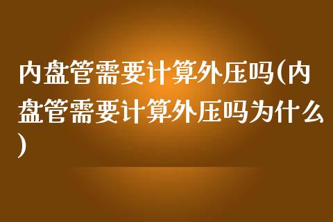 内盘管需要计算外压吗(内盘管需要计算外压吗为什么)_https://www.zztgc.com_期货直播_第1张