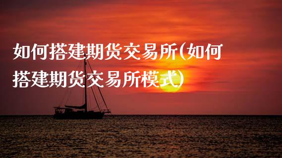 如何搭建期货交易所(如何搭建期货交易所模式)_https://www.zztgc.com_期货直播_第1张