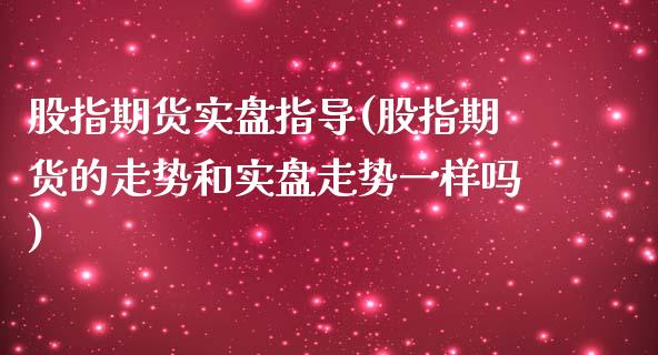 股指期货实盘指导(股指期货的走势和实盘走势一样吗)_https://www.zztgc.com_黄金期货_第1张