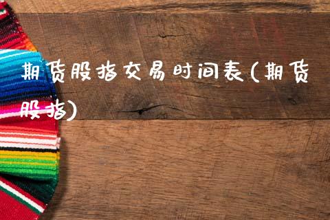 期货股指交易时间表(期货股指)_https://www.zztgc.com_原油期货_第1张