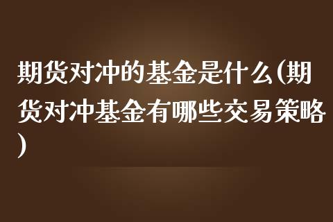 期货对冲的基金是什么(期货对冲基金有哪些交易策略)_https://www.zztgc.com_期货行情_第1张