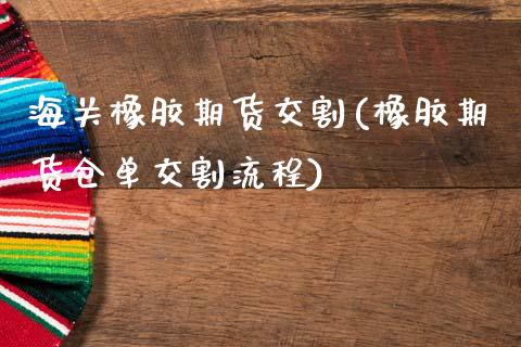 海关橡胶期货交割(橡胶期货仓单交割流程)_https://www.zztgc.com_期货行情_第1张