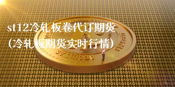 st12冷轧板卷代订期货(冷轧板期货实时行情)_https://www.zztgc.com_期货开户_第1张