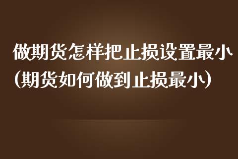 做期货怎样把止损设置最小(期货如何做到止损最小)_https://www.zztgc.com_期货行情_第1张