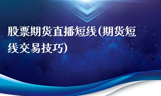 股票期货直播短线(期货短线交易技巧)_https://www.zztgc.com_黄金期货_第1张