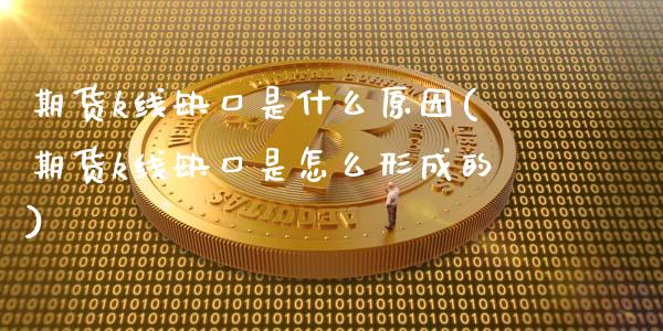 期货k线缺口是什么原因(期货k线缺口是怎么形成的)_https://www.zztgc.com_期货入门_第1张