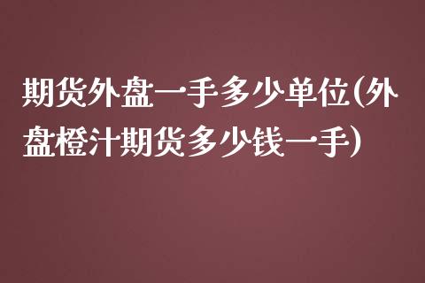 期货外盘一手多少单位(外盘橙汁期货多少钱一手)_https://www.zztgc.com_原油期货_第1张