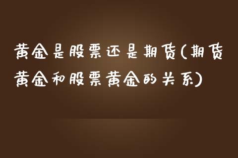 黄金是股票还是期货(期货黄金和股票黄金的关系)_https://www.zztgc.com_期货行情_第1张