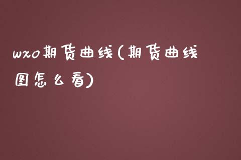 wxo期货曲线(期货曲线图怎么看)_https://www.zztgc.com_原油期货_第1张