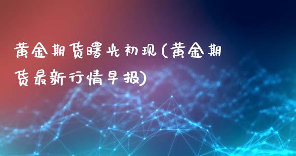 黄金期货曙光初现(黄金期货最新行情早报)_https://www.zztgc.com_期货行情_第1张