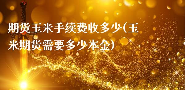 期货玉米手续费收多少(玉米期货需要多少本金)_https://www.zztgc.com_原油期货_第1张