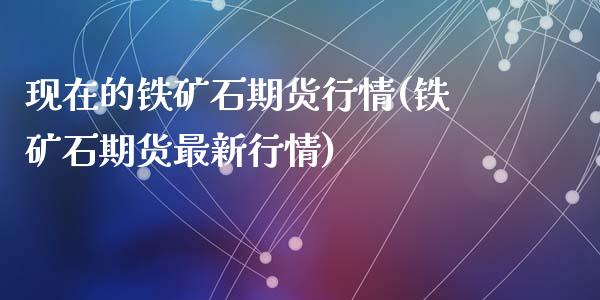 现在的铁矿石期货行情(铁矿石期货最新行情)_https://www.zztgc.com_黄金期货_第1张