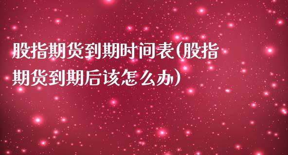 股指期货到期时间表(股指期货到期后该怎么办)_https://www.zztgc.com_期货行情_第1张