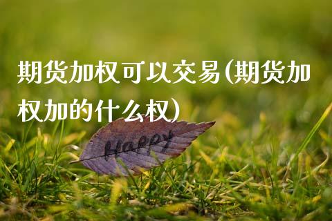 期货加权可以交易(期货加权加的什么权)_https://www.zztgc.com_原油期货_第1张
