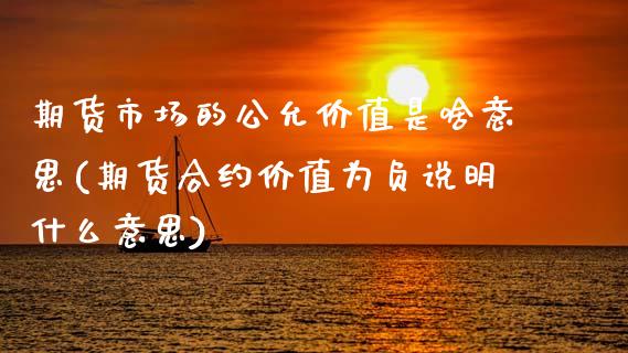 期货市场的公允价值是啥意思(期货合约价值为负说明什么意思)_https://www.zztgc.com_期货直播_第1张