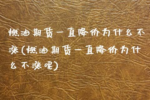 燃油期货一直降价为什么不涨(燃油期货一直降价为什么不涨呢)_https://www.zztgc.com_黄金期货_第1张