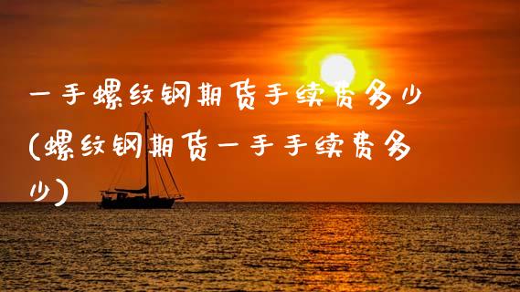一手螺纹钢期货手续费多少(螺纹钢期货一手手续费多少)_https://www.zztgc.com_期货直播_第1张