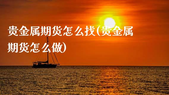 贵金属期货怎么找(贵金属期货怎么做)_https://www.zztgc.com_期货行情_第1张