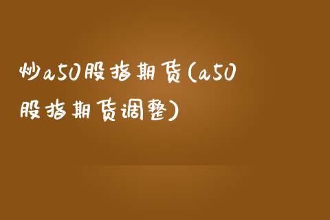 炒a50股指期货(a50股指期货调整)_https://www.zztgc.com_黄金期货_第1张