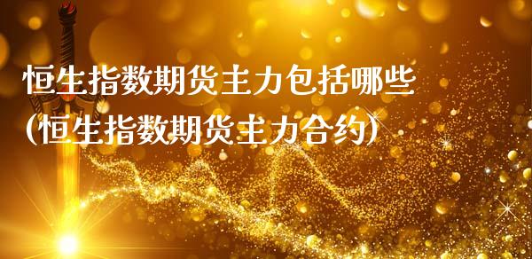 恒生指数期货主力包括哪些(恒生指数期货主力合约)_https://www.zztgc.com_期货入门_第1张