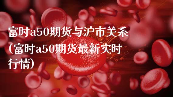 富时a50期货与沪市关系(富时a50期货最新实时行情)_https://www.zztgc.com_黄金期货_第1张