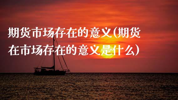期货市场存在的意义(期货在市场存在的意义是什么)_https://www.zztgc.com_原油期货_第1张