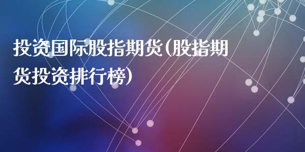 投资国际股指期货(股指期货投资排行榜)_https://www.zztgc.com_期货直播_第1张