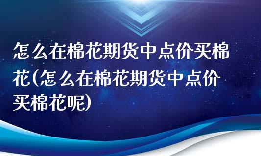 怎么在棉花期货中点价买棉花(怎么在棉花期货中点价买棉花呢)_https://www.zztgc.com_黄金期货_第1张