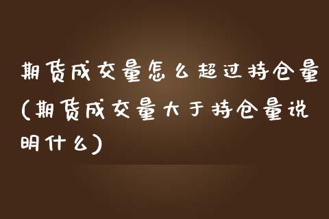 期货成交量怎么超过持仓量(期货成交量大于持仓量说明什么)_https://www.zztgc.com_期货行情_第1张