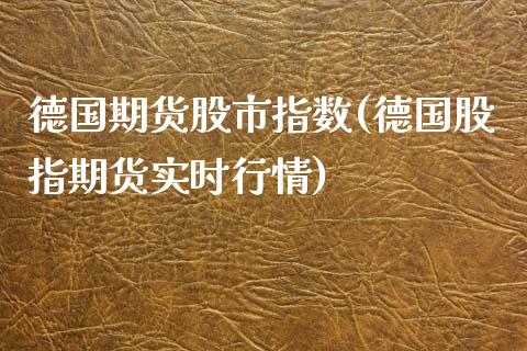 德国期货股市指数(德国股指期货实时行情)_https://www.zztgc.com_期货入门_第1张