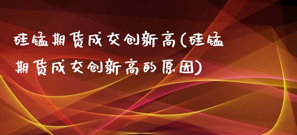 硅锰期货成交创新高(硅锰期货成交创新高的原因)_https://www.zztgc.com_黄金期货_第1张