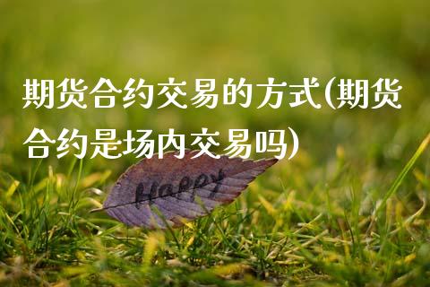 期货合约交易的方式(期货合约是场内交易吗)_https://www.zztgc.com_黄金期货_第1张