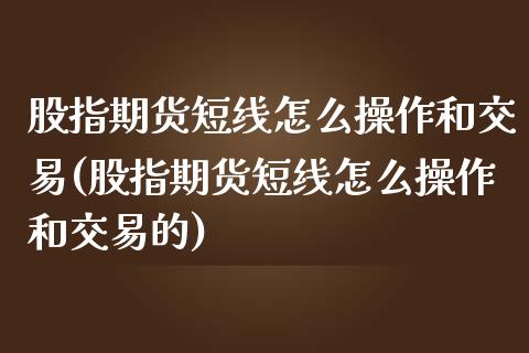 股指期货短线怎么操作和交易(股指期货短线怎么操作和交易的)_https://www.zztgc.com_黄金期货_第1张