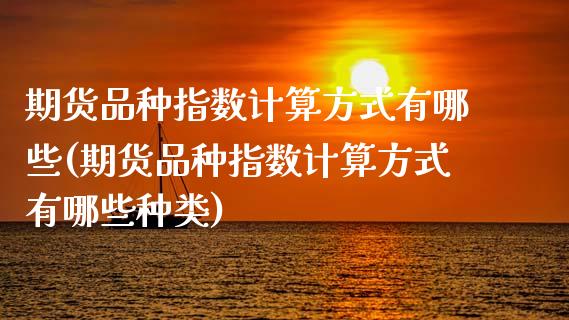 期货品种指数计算方式有哪些(期货品种指数计算方式有哪些种类)_https://www.zztgc.com_原油期货_第1张
