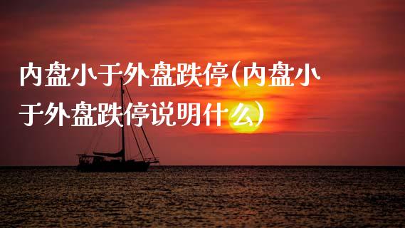 内盘小于外盘跌停(内盘小于外盘跌停说明什么)_https://www.zztgc.com_期货直播_第1张
