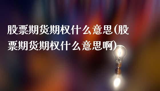 股票期货期权什么意思(股票期货期权什么意思啊)_https://www.zztgc.com_期货行情_第1张