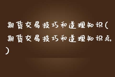 期货交易技巧和道理知识(期货交易技巧和道理知识点)_https://www.zztgc.com_期货入门_第1张