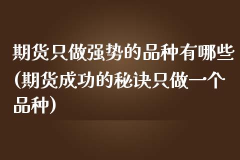 期货只做强势的品种有哪些(期货成功的秘诀只做一个品种)_https://www.zztgc.com_期货开户_第1张
