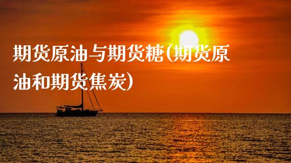 期货原油与期货糖(期货原油和期货焦炭)_https://www.zztgc.com_期货直播_第1张