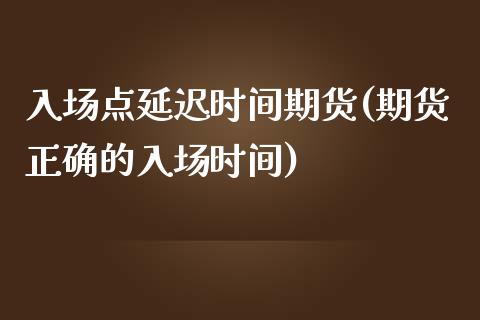 入场点延迟时间期货(期货正确的入场时间)_https://www.zztgc.com_原油期货_第1张